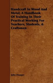 Handcraft In Wood And Metal, A Handbook Of Training In Their Practical Working For Teachers, Students, & Craftsmen
