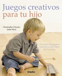 Juegos creativos para tu hijo/ Creative Play For Your Toddler: Proyectos De Juguetes Educativos Para Ninos De 2 a 4 Anos/ Steiner Expertise and Toy Projects for 2-4s (Spanish Edition)