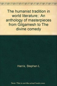 The humanist tradition in world literature;: An anthology of masterpieces from Gilgamesh to The divine comedy