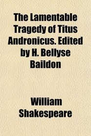 The Lamentable Tragedy of Titus Andronicus. Edited by H. Bellyse Baildon