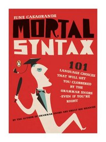 Mortal Syntax: 101 Language Choices That Will Get You Clobbered by the Grammar Snobs--Even If You're Right