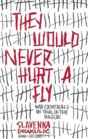 They Would Never Hurt a Fly: War Criminals on Trial in the Hague