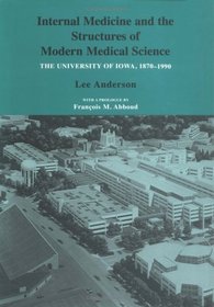 Internal Medicine and the Structures of Modern Medical Science: The University of Iowa, 1870-1990 (Iowa Heritage Collection)
