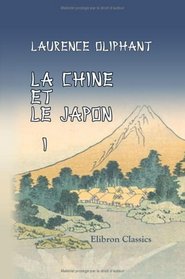 La Chine et le Japon: Mission du comte d'Elgin pendant les annes 1857, 1858 et 1859. Traduction nouvelle - prcde d'une introduction par Guizot. Tome 1 (French Edition)