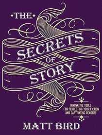 The Secrets of Story: Innovative Tools for Perfecting Your Fiction and Captivating Readers