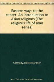 Eastern Ways to the Center: An Introduction to Asian Religions (Religious Life of Man Series)
