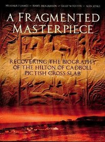 A Fragmented Masterpiece: Recovering the Biography of the Hilton of Cadboll Pictish Cross-slab