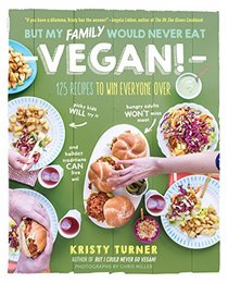 But My Family Would Never Eat Vegan!: 125 Recipes to Win Everyone OverPicky kids will try it, hungry adults won't miss meat, and holiday traditions can live on!