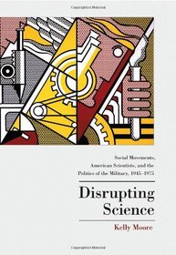 Disrupting Science: Social Movements, American Scientists, and the Politics of the Military, 1945-1975 (Princeton Studies in Cultural Sociology)