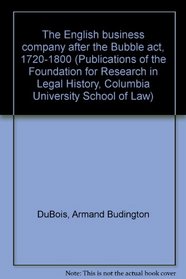 The English business company after the Bubble act, 1720-1800 (Publications of the Foundation for Research in Legal History, Columbia University School of Law)