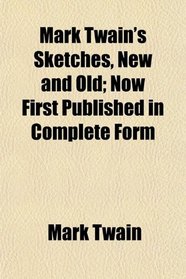 Mark Twain's Sketches, New and Old; Now First Published in Complete Form