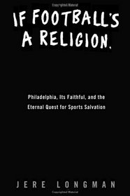 If Football's a Religion, Why Don't We Have a Prayer? : Philadelphia, Its Faithful, and the Eternal Quest for Sports Salvation