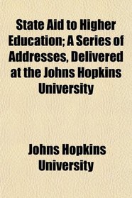 State Aid to Higher Education; A Series of Addresses, Delivered at the Johns Hopkins University
