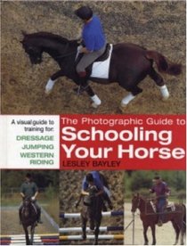 The Photographic Guide to Schooling Your Horse: A Visual Guide to Training for: Dressage, Jumping, and Western Riding