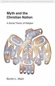 Myth and the Christian Nation: A Social Theory of Religion (Religion in Culture: Studies in Social Contest & Construction)