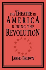 The Theatre in America during the Revolution (Cambridge Studies in American Theatre and Drama)