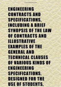 Engineering Contracts and Specifications, Including a Brief Synopsis of the Law of Contracts and Illustrative Examples of the General and