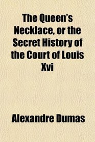 The Queen's Necklace, or the Secret History of the Court of Louis Xvi