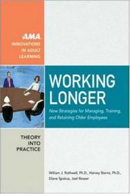 Working Longer: New Strategies for Managing, Training, and Retaining Older Employees (The Adult Learning Theory and Practice Book Series)