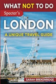 What Not To Do - London (A Unique Travel Guide): Plan your travel with Insider Tips: Travel confidently, Avoid Common Mistakes, and indulge in Art, ... and nature (What NOT To Do - Travel Guides)