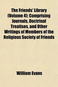 The Friends' Library (Volume 4); Comprising Journals, Doctrinal Treatises, and Other Writings of Members of the Religious Society of Friends