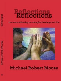 Reflections: one man reflecting on thoughts, feelings and life