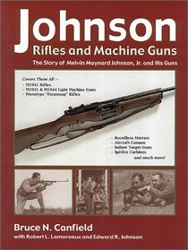 Johnson Rifles and Machine Guns: The Story of Melvin Maynard Johnson, Jr. and His Guns