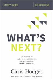 What's Next? Study Guide: The Journey to Know God, Find Freedom, Discover Purpose, and Make a Difference