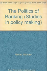 The Politics of Banking (Studies in policy making)