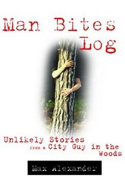Man Bites Log: The Unlikely Adventures of a City Guy in the Woods