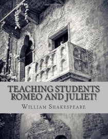 Teaching Students Romeo and Juliet!: A Teacher's Guide to Shakespeare's Play (Includes Lesson Plans, Discussion Questions, Study Guide, Biography, and Modern Retelling)