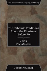 The Rabbinic Traditions about the Pharisees Before 70, Part I: The Masters (Dove Studies in Bible, Language, and History)