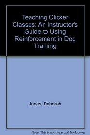 Teaching Clicker Classes: An Instructor's Guide to Using Reinforcement in Dog Training