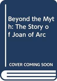 Beyond the Myth: The Story of Joan of Arc