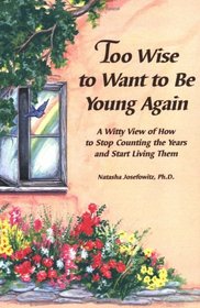 Too Wise to Want to Be Young Again: A Witty View of How to Stop Counting the Years and Start Living Them (Selp-Help)