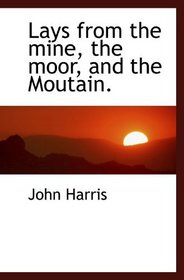 Lays from the mine, the moor, and the Moutain.