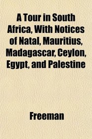 A Tour in South Africa, With Notices of Natal, Mauritius, Madagascar, Ceylon, Egypt, and Palestine