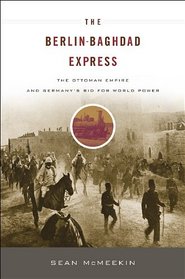 The Berlin-Baghdad Express: The Ottoman Empire and Germany's Bid for World Power