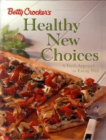 Betty Crocker's Healthy New Choices: A Fresh Approach to Eating Well