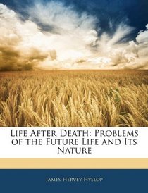 Life After Death: Problems of the Future Life and Its Nature