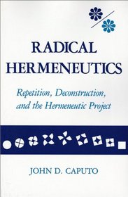 Radical Hermeneutics: Repetition, Deconstruction, and the Hermeneutic Project (Studies in Phenomenology and Existential Philosophy)