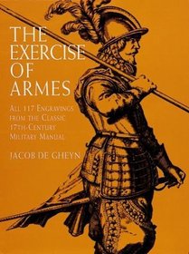 The Exercise of Armes: All 117 Engravings from the Classic 17Th-Century Military Manual