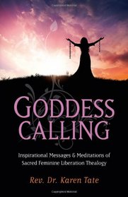 Goddess Calling: Inspirational Messages & Meditations of Sacred Feminine Liberation Thealogy