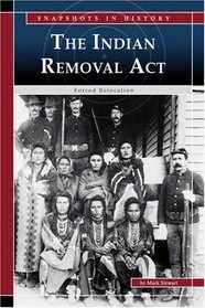 The Indian Removal Act: Forced Relocation (Snapshots in History) (Snapshots in History)