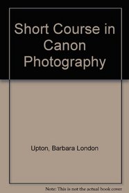 A Short Course in Canon Photography: A Guide to Great Pictures