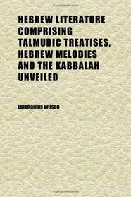 Hebrew Literature Comprising Talmudic Treatises, Hebrew Melodies and the Kabbalah Unveiled
