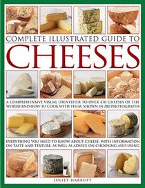 Complete Illustrated Guide To Cheeses: A Comprehensive Visual Identifier To Over 470 Cheeses Of The World And How To Cook With Them, Shown In 280 photographs