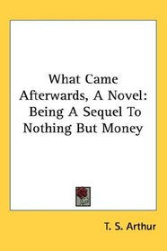 What Came Afterwards, A Novel: Being A Sequel To Nothing But Money
