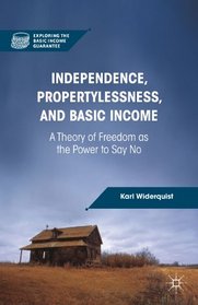Independence, Propertylessness, and Basic Income: A Theory of Freedom as the Power to Say No (Exploring the Basic Income Guarantee)