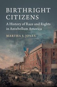 Birthright Citizens: A History of Race and Rights in Antebellum America (Studies in Legal History)